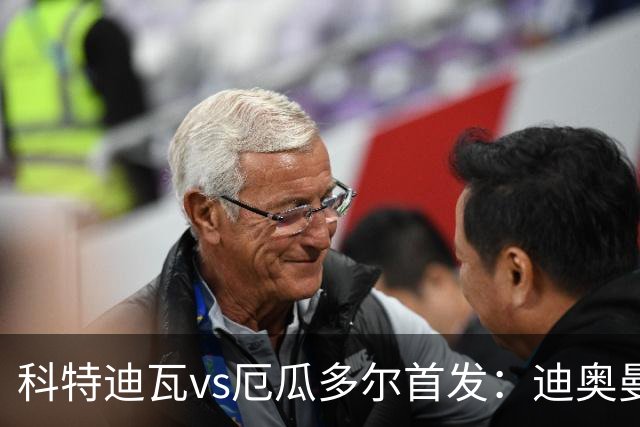 科特迪瓦vs厄瓜多尔首发：迪奥曼德PK凯塞多，凯西、因卡皮耶出战