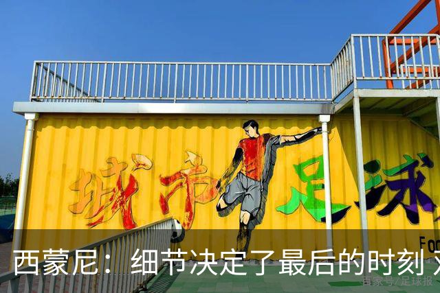 西蒙尼：细节决定了最后的时刻 双方都踢得不舒服